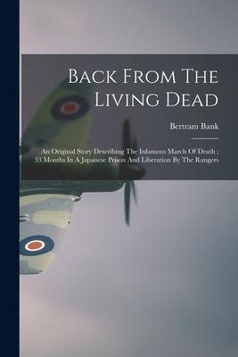 Back From The Living Dead: An Original Story Describing The Infamous March Of Death; 33 Months In A Japanese Prison And Liberation By The Rangers