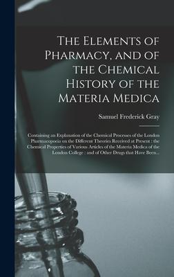 The Elements of Pharmacy and of the Chemical History of the Materia Medica: Containing an Explanation of the Chemical Processes of the London Pharmac