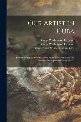 Our Artist in Cuba: Fifty Drawings on Wood: Leaves From the Sketch-book of a Traveler During the Winter of 1864-5