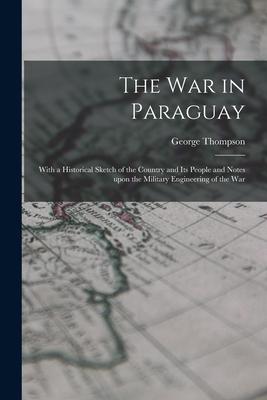 The War in Paraguay: With a Historical Sketch of the Country and Its People and Notes Upon the Military Engineering of the War
