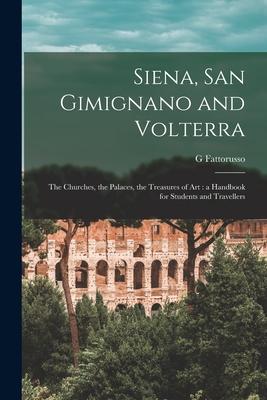 Siena San Gimignano and Volterra: the Churches the Palaces the Treasures of Art: a Handbook for Students and Travellers