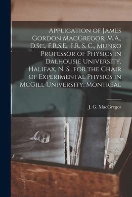 Application of James Gordon MacGregor M.A. D.Sc. F.R.S.E. F.R. S. C. Munro Professor of Physics in Dalhousie University Halifax N. S. for the