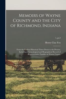 Memoirs of Wayne County and the City of Richmond Indiana; From the Earliest Historical Times Down to the Present Including a Genealogical and Biogra