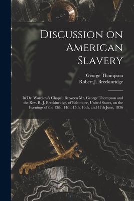 Discussion on American Slavery: in Dr. Wardlow‘s Chapel Between Mr. George Thompson and the Rev. R. J. Breckinridge of Baltimore United States on