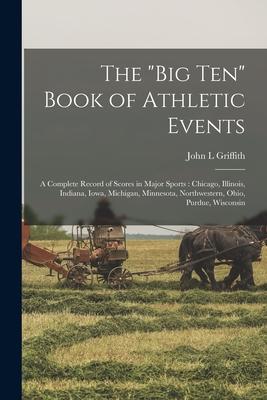 The Big Ten Book of Athletic Events: a Complete Record of Scores in Major Sports: Chicago Illinois Indiana Iowa Michigan Minnesota Northwester