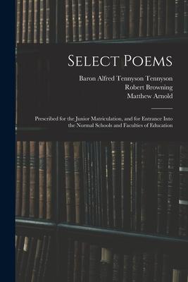 Select Poems: Prescribed for the Junior Matriculation and for Entrance Into the Normal Schools and Faculties of Education