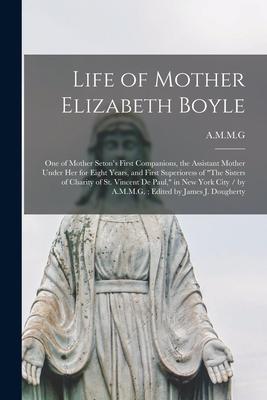 Life of Mother Elizabeth Boyle: One of Mother Seton‘s First Companions the Assistant Mother Under Her for Eight Years and First Superioress of The