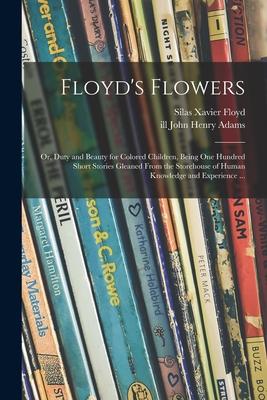 Floyd‘s Flowers: or Duty and Beauty for Colored Children Being One Hundred Short Stories Gleaned From the Storehouse of Human Knowled