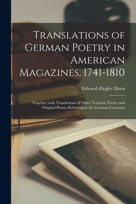 Translations of German Poetry in American Magazines 1741-1810: Together With Translations of Other Teutonic Poetry and Original Poems Referring to th