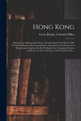 Hong Kong: Return to an Address of the House of Lords Dated 22nd March 1880 for Copy of Report of the Commissioners Appointed b