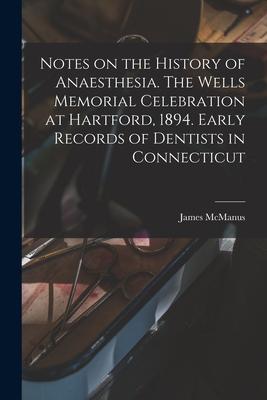 Notes on the History of Anaesthesia. The Wells Memorial Celebration at Hartford 1894. Early Records of Dentists in Connecticut