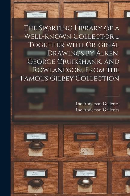 The Sporting Library of a Well-known Collector ... Together With Original Drawings by Alken George Cruikshank and Rowlandson From the Famous Gilbey