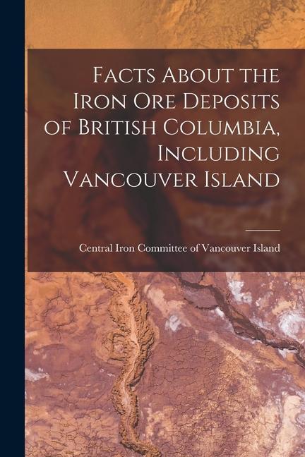 Facts About the Iron Ore Deposits of British Columbia Including Vancouver Island [microform]