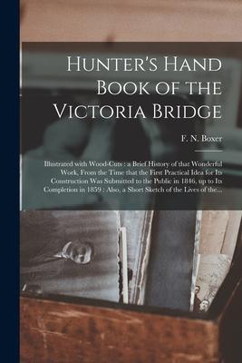 Hunter‘s Hand Book of the Victoria Bridge [microform]: Illustrated With Wood-cuts: a Brief History of That Wonderful Work From the Time That the Firs