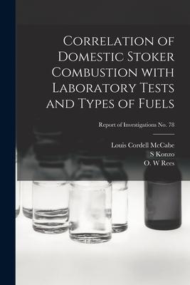Correlation of Domestic Stoker Combustion With Laboratory Tests and Types of Fuels; Report of Investigations No. 78