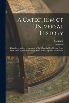 A Catechism of Universal History [microform]: Containing a Concise Account of the Most Striking Events From the Earliest Ages to the Present Time Wi