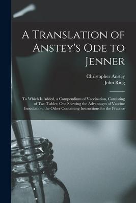 A Translation of Anstey‘s Ode to Jenner: to Which is Added a Compendium of Vaccination Consisting of Two Tables; One Shewing the Advantages of Vacci