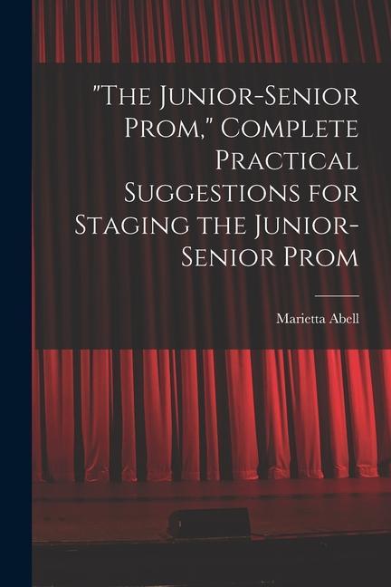 The Junior-senior Prom Complete Practical Suggestions for Staging the Junior-senior Prom
