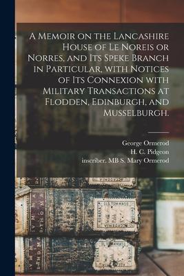 A Memoir on the Lancashire House of Le Noreis or Norres and Its Speke Branch in Particular With Notices of Its Connexion With Military Transactions