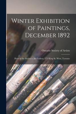 Winter Exhibition of Paintings December 1892 [microform]: Held in the Society‘s Art Gallery 173 King St. West Toronto