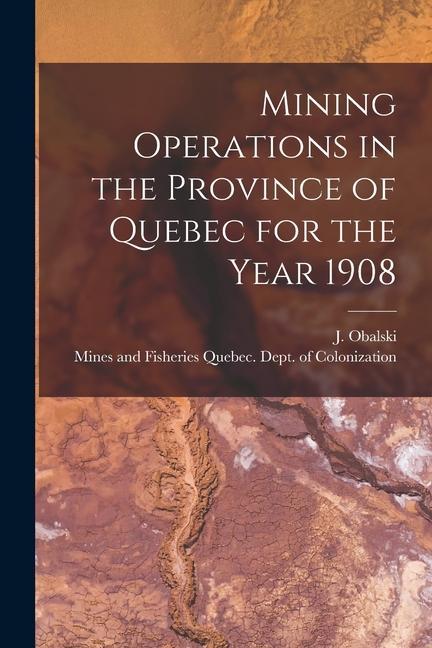 Mining Operations in the Province of Quebec for the Year 1908 [microform]