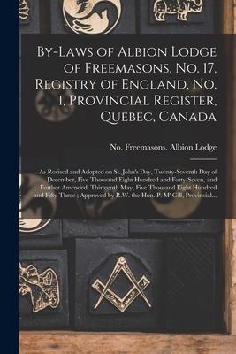 By-laws of Albion Lodge of Freemasons No. 17 Registry of England No. 1 Provincial Register Quebec Canada [microform]: as Revised and Adopted on