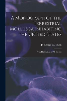 A Monograph of the Terrestrial Mollusca Inhabiting the United States: With Illustrations of All Species