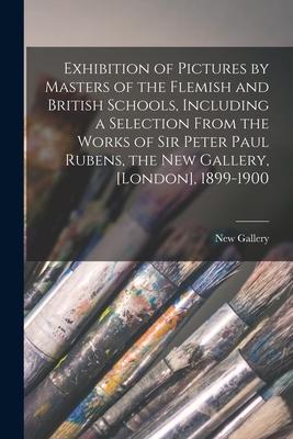 Exhibition of Pictures by Masters of the Flemish and British Schools Including a Selection From the Works of Sir Peter Paul Rubens the New Gallery
