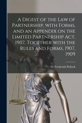 A Digest of the Law of Partnership With Forms and an Appendix on the Limited Partnership Act 1907 Together With the Rules and Forms 1907 1909