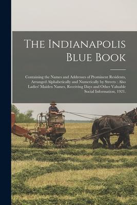 The Indianapolis Blue Book: Containing the Names and Addresses of Prominent Residents Arranged Alphabetically and Numerically by Streets: Also La