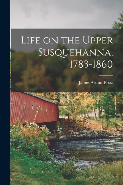 Life on the Upper Susquehanna 1783-1860