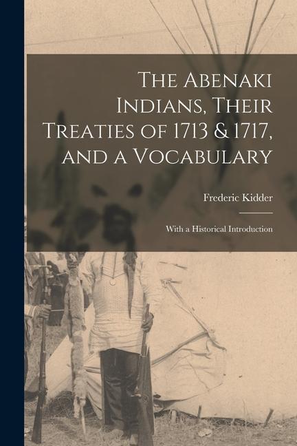 The Abenaki Indians Their Treaties of 1713 & 1717 and a Vocabulary [microform]: With a Historical Introduction
