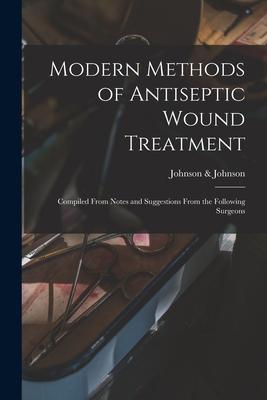 Modern Methods of Antiseptic Wound Treatment: Compiled From Notes and Suggestions From the Following Surgeons