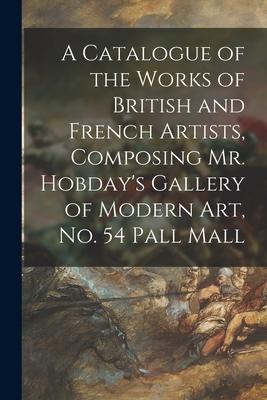 A Catalogue of the Works of British and French Artists Composing Mr. Hobday‘s Gallery of Modern Art No. 54 Pall Mall