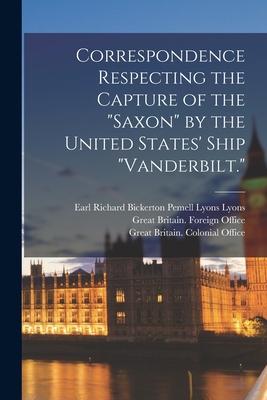 Correspondence Respecting the Capture of the Saxon by the United States‘ Ship Vanderbilt.