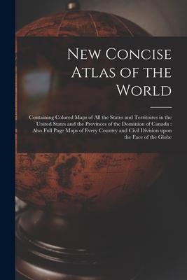 New Concise Atlas of the World [microform]: Containing Colored Maps of All the States and Territoires in the United States and the Provinces of the Do
