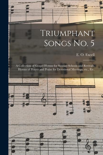 Triumphant Songs No. 5: a Collection of Gospel Hymns for Sunday-schools and Revivals Hymns of Prayer and Praise for Devotional Meetings Etc.