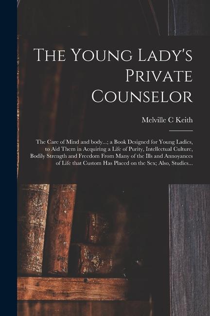 The Young Lady‘s Private Counselor: the Care of Mind and Body...; a Book ed for Young Ladies to Aid Them in Acquiring a Life of Purity Intelle