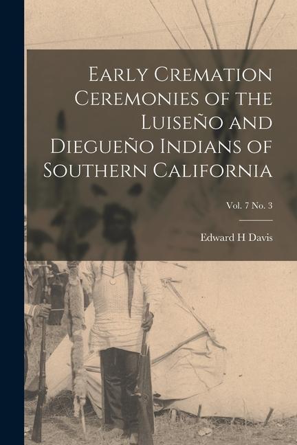 Early Cremation Ceremonies of the Luiseño and Diegueño Indians of Southern California; vol. 7 no. 3