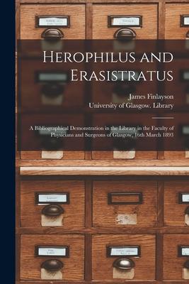 Herophilus and Erasistratus [electronic Resource]: a Bibliographical Demonstration in the Library in the Faculty of Physicians and Surgeons of Glasgow