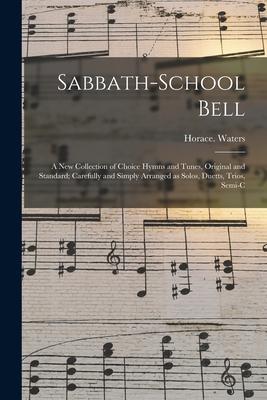 Sabbath-school Bell: a New Collection of Choice Hymns and Tunes Original and Standard; Carefully and Simply Arranged as Solos Duetts Tri