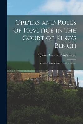 Orders and Rules of Practice in the Court of King‘s Bench [microform]: for the District of Montreal Canada