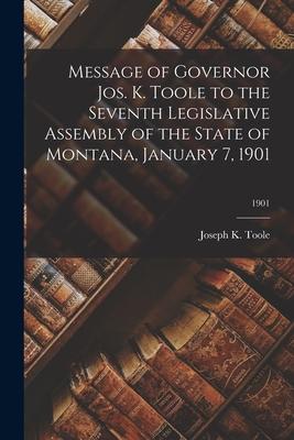 Message of Governor Jos. K. Toole to the Seventh Legislative Assembly of the State of Montana January 7 1901; 1901
