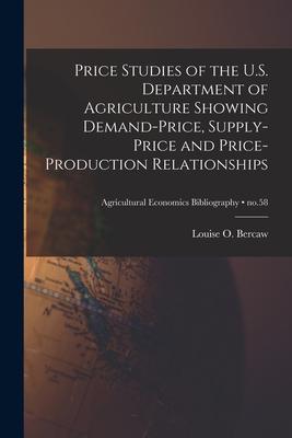 Price Studies of the U.S. Department of Agriculture Showing Demand-price Supply-price and Price-production Relationships; no.58