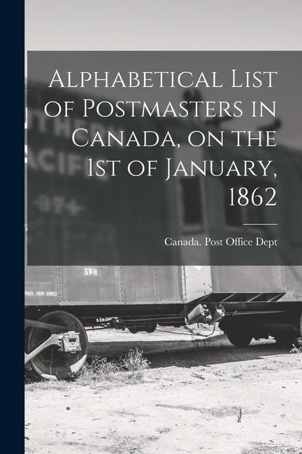 Alphabetical List of Postmasters in Canada on the 1st of January 1862 [microform]