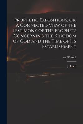Prophetic Expositions or A Connected View of the Testimony of the Prophets Concerning the Kingdom of God and the Time of Its Establishment; no.719 v