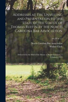 Addresses at the Unveiling and Presentation to the State of the Statue of Thomas Ruffin by the North Carolina Bar Association: Delivered in the Hall o