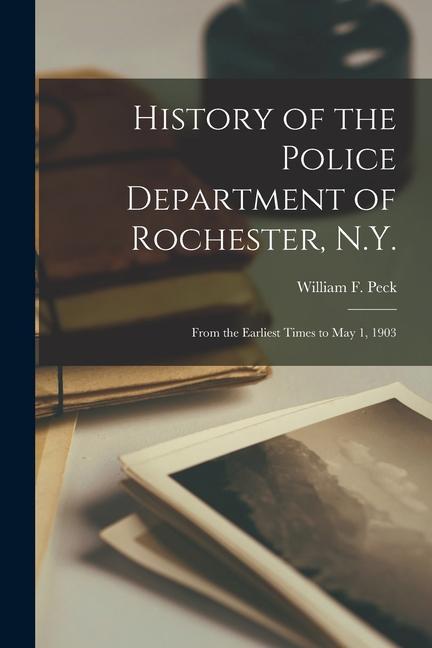 History of the Police Department of Rochester N.Y.: From the Earliest Times to May 1 1903