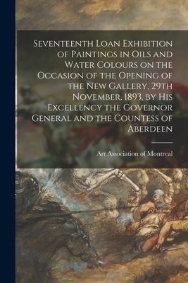 Seventeenth Loan Exhibition of Paintings in Oils and Water Colours on the Occasion of the Opening of the New Gallery 29th November 1893 by His Exce