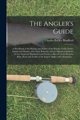 The Angler‘s Guide; a Handbook of the Haunts and Habits of the Popular Game Fishes Inland and Marine With Their Portraits and an Alphabetical Index